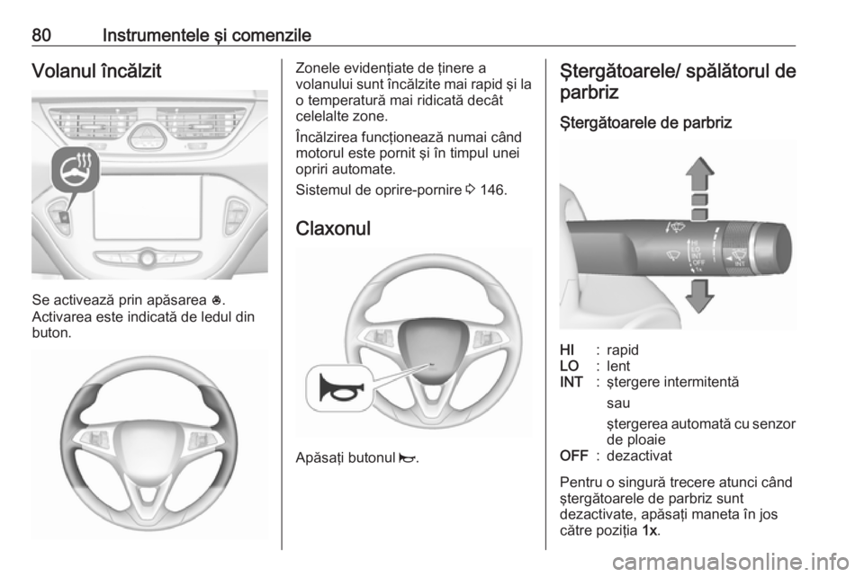 OPEL CORSA E 2017.5  Manual de utilizare (in Romanian) 80Instrumentele şi comenzileVolanul încălzit
Se activează prin apăsarea *.
Activarea este indicată de ledul din
buton.
Zonele evidenţiate de ţinere a
volanului sunt încălzite mai rapid şi l