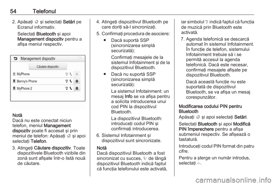 OPEL CORSA E 2018  Manual pentru sistemul Infotainment (in Romanian) 54Telefonul2. Apăsaţi ; şi selectaţi  Setări pe
Ecranul informativ.
Selectaţi  Bluetooth  şi apoi
Management dispozitv  pentru a
afişa meniul respectiv.
Notă
Dacă nu este conectat niciun
tel
