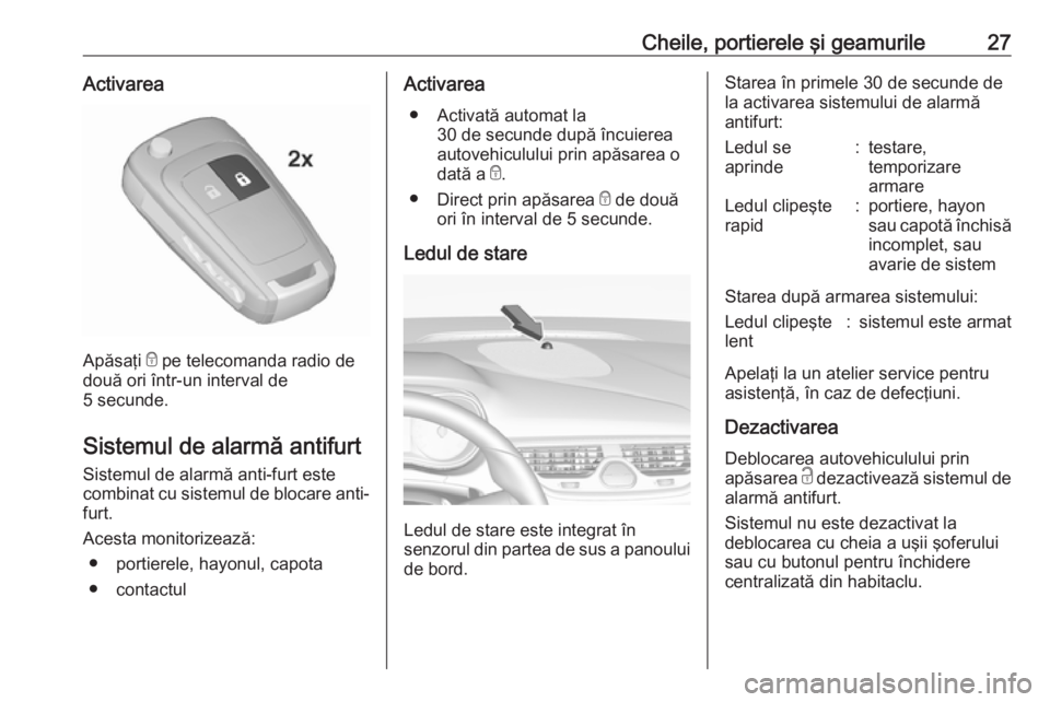 OPEL CORSA E 2019  Manual de utilizare (in Romanian) Cheile, portierele şi geamurile27Activarea
Apăsaţi e pe telecomanda radio de
două ori într-un interval de
5 secunde.
Sistemul de alarmă antifurt Sistemul de alarmă anti-furt este
combinat cu si