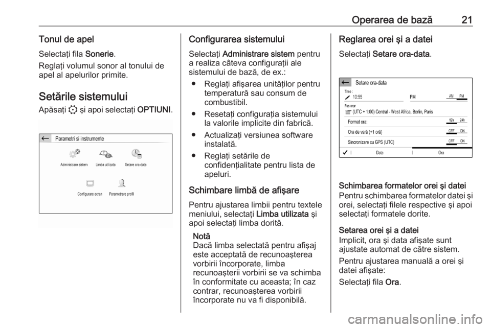 OPEL CORSA F 2020  Manual pentru sistemul Infotainment (in Romanian) Operarea de bază21Tonul de apelSelectaţi fila  Sonerie.
Reglaţi volumul sonor al tonului de
apel al apelurilor primite.
Setările sistemului Apăsaţi  : şi apoi selectaţi  OPTIUNI.Configurarea s