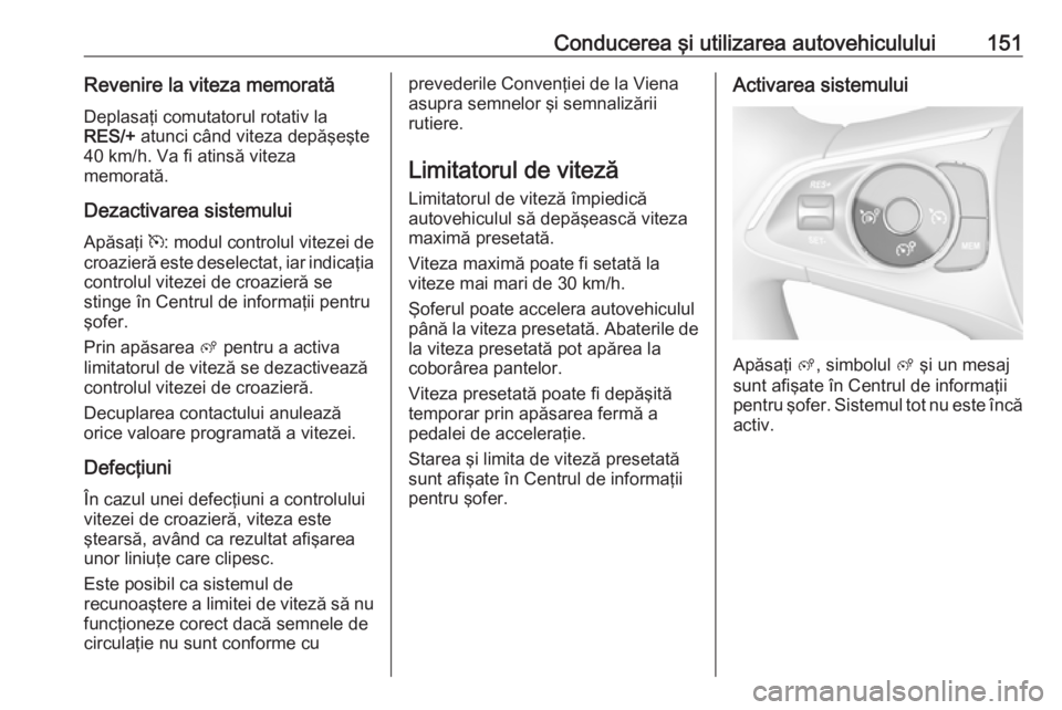 OPEL CROSSLAND X 2019.75  Manual de utilizare (in Romanian) Conducerea şi utilizarea autovehiculului151Revenire la viteza memorată
Deplasaţi comutatorul rotativ la
RES/+  atunci când viteza depăşeşte
40 km/h. Va fi atinsă viteza
memorată.
Dezactivarea