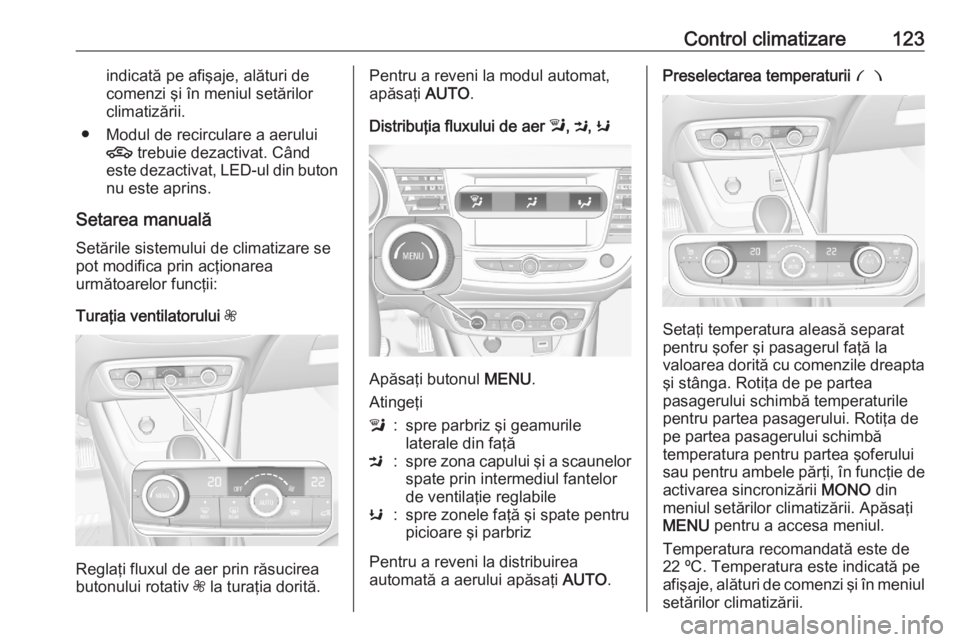 OPEL CROSSLAND X 2020  Manual de utilizare (in Romanian) Control climatizare123indicată pe afişaje, alături decomenzi şi în meniul setărilor
climatizării.
● Modul de recirculare a aerului 4  trebuie dezactivat. Când
este dezactivat, LED-ul din but