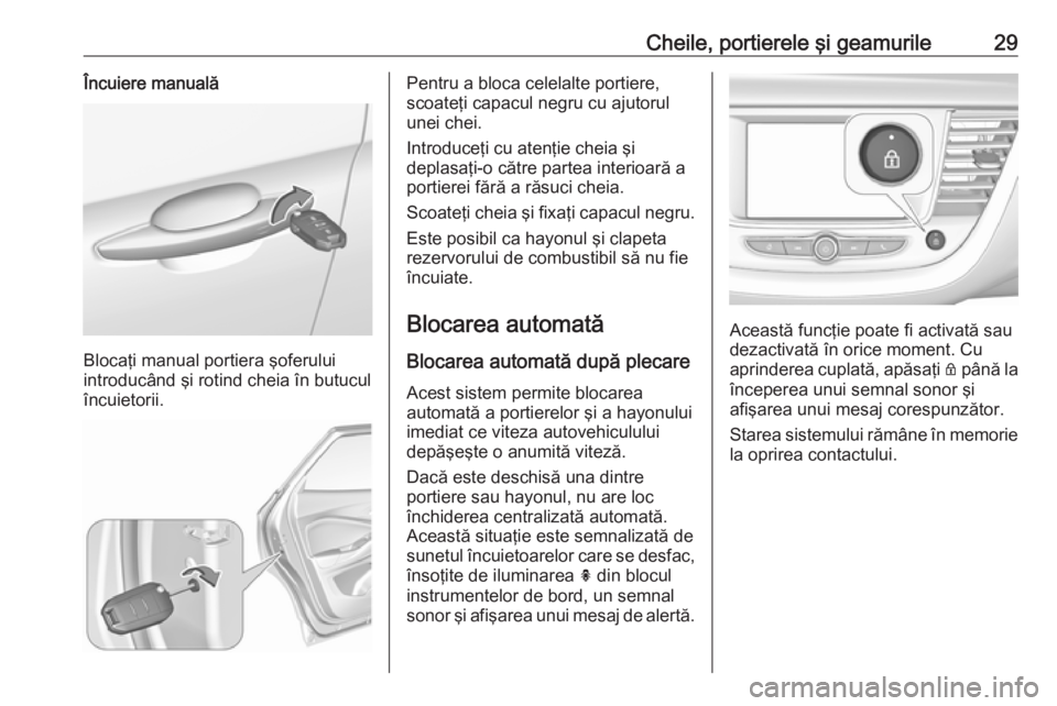 OPEL GRANDLAND X 2019 Manual de utilizare (in Romanian) Cheile, portierele şi geamurile29Încuiere manuală
Blocaţi manual portiera şoferului
introducând şi rotind cheia în butucul
încuietorii.
Pentru a bloca celelalte portiere,
scoateţi capacul ne OPEL GRANDLAND X 2019 Manual de utilizare (in Romanian) Cheile, portierele şi geamurile29Încuiere manuală
Blocaţi manual portiera şoferului
introducând şi rotind cheia în butucul
încuietorii.
Pentru a bloca celelalte portiere,
scoateţi capacul ne