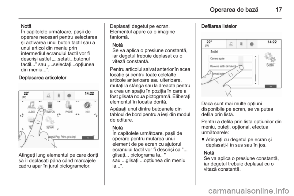 OPEL INSIGNIA 2014 Manual pentru sistemul Infotainment (in Romanian) Operarea de bază17
Notă
În capitolele următoare, paşii de
operare necesari pentru selectarea
şi activarea unui buton tactil sau a
unui articol din meniu prin
intermediul ecranului tactil vor fi OPEL INSIGNIA 2014 Manual pentru sistemul Infotainment (in Romanian) Operarea de bază17
Notă
În capitolele următoare, paşii de
operare necesari pentru selectarea
şi activarea unui buton tactil sau a
unui articol din meniu prin
intermediul ecranului tactil vor fi