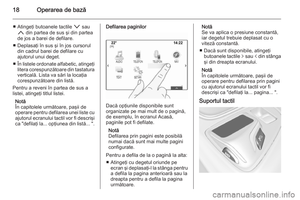 OPEL INSIGNIA 2014 Manual pentru sistemul Infotainment (in Romanian) 18Operarea de bază
■ Atingeţi butoanele tactile o sau
n din partea de sus şi din partea
de jos a barei de defilare.
■ Deplasaţi în sus şi în jos cursorul din cadrul barei de defilare cu
aj OPEL INSIGNIA 2014 Manual pentru sistemul Infotainment (in Romanian) 18Operarea de bază
■ Atingeţi butoanele tactile o sau
n din partea de sus şi din partea
de jos a barei de defilare.
■ Deplasaţi în sus şi în jos cursorul din cadrul barei de defilare cu
aj