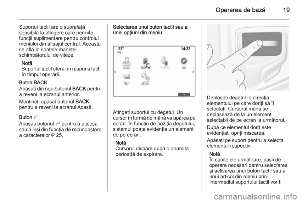 OPEL INSIGNIA 2014 Manual pentru sistemul Infotainment (in Romanian) Operarea de bază19
Suportul tactil are o suprafaţă
sensibilă la atingere care permite
funcţii suplimentare pentru controlul
meniului din afişajul central. Aceasta
se află în spatele manetei
sc OPEL INSIGNIA 2014 Manual pentru sistemul Infotainment (in Romanian) Operarea de bază19
Suportul tactil are o suprafaţă
sensibilă la atingere care permite
funcţii suplimentare pentru controlul
meniului din afişajul central. Aceasta
se află în spatele manetei
sc