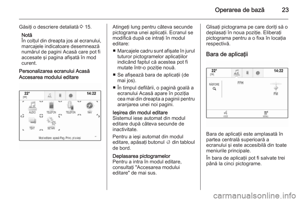 OPEL INSIGNIA 2014 Manual pentru sistemul Infotainment (in Romanian) Operarea de bază23
Găsiţi o descriere detaliată 3 15.
Notă
În colţul din dreapta jos al ecranului,
marcajele indicatoare desemnează
numărul de pagini Acasă care pot fi
accesate şi pagina af OPEL INSIGNIA 2014 Manual pentru sistemul Infotainment (in Romanian) Operarea de bază23
Găsiţi o descriere detaliată 3 15.
Notă
În colţul din dreapta jos al ecranului,
marcajele indicatoare desemnează
numărul de pagini Acasă care pot fi
accesate şi pagina af