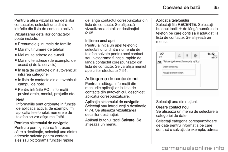 OPEL INSIGNIA 2014  Manual pentru sistemul Infotainment (in Romanian) Operarea de bază35
Pentru a afişa vizualizarea detaliilor
contactelor, selectaţi una dintre
intrările din lista de contacte activă.
Vizualizarea detaliilor contactelor
poate include:
■ Prenumel