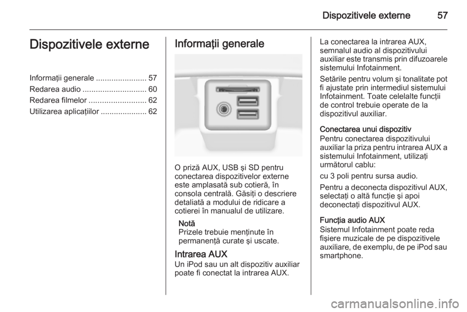 OPEL INSIGNIA 2014  Manual pentru sistemul Infotainment (in Romanian) Dispozitivele externe57Dispozitivele externeInformaţii generale.......................57
Redarea audio ............................. 60
Redarea filmelor .......................... 62
Utilizarea aplic