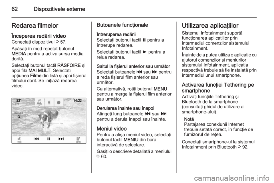 OPEL INSIGNIA 2014  Manual pentru sistemul Infotainment (in Romanian) 62Dispozitivele externeRedarea filmelorÎnceperea redării videoConectaţi dispozitivul  3 57.
Apăsaţi în mod repetat butonul
MEDIA  pentru a activa sursa media
dorită.
Selectaţi butonul tactil  