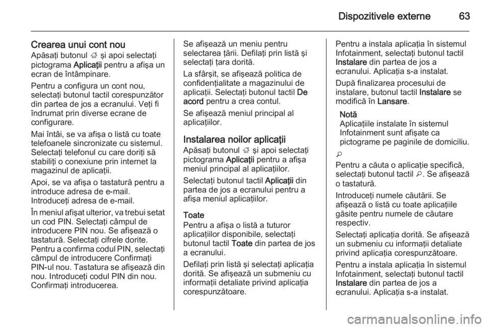 OPEL INSIGNIA 2014 Manual pentru sistemul Infotainment (in Romanian) Dispozitivele externe63
Crearea unui cont nou
Apăsaţi butonul ; şi apoi selectaţi
pictograma Aplicaţii pentru a afişa un
ecran de întâmpinare.
Pentru a configura un cont nou,
selectaţi buto OPEL INSIGNIA 2014 Manual pentru sistemul Infotainment (in Romanian) Dispozitivele externe63
Crearea unui cont nou
Apăsaţi butonul ; şi apoi selectaţi
pictograma Aplicaţii pentru a afişa un
ecran de întâmpinare.
Pentru a configura un cont nou,
selectaţi buto