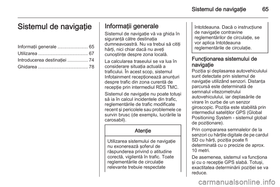 OPEL INSIGNIA 2014  Manual pentru sistemul Infotainment (in Romanian) Sistemul de navigaţie65Sistemul de navigaţieInformaţii generale.......................65
Utilizarea ...................................... 67
Introducerea destinaţiei ...............74
Ghidarea ..