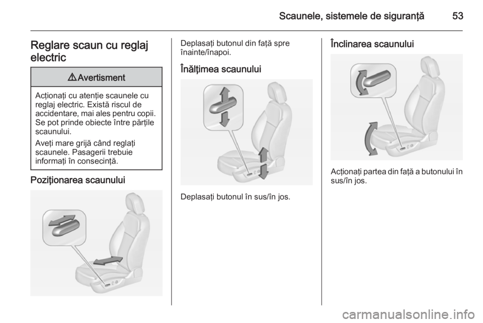 OPEL INSIGNIA 2014  Manual de utilizare (in Romanian) Scaunele, sistemele de siguranţă53Reglare scaun cu reglaj
electric9 Avertisment
Acţionaţi cu atenţie scaunele cu
reglaj electric. Există riscul de
accidentare, mai ales pentru copii. Se pot prin