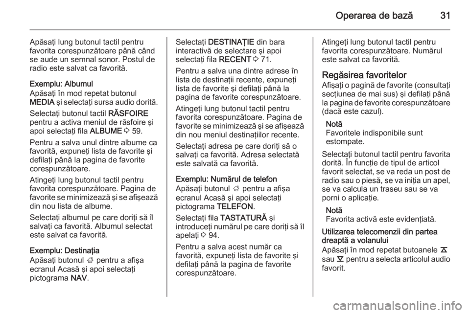OPEL INSIGNIA 2015 Manual pentru sistemul Infotainment (in Romanian) Operarea de bază31
Apăsaţi lung butonul tactil pentrufavorita corespunzătoare până când
se aude un semnal sonor. Postul de
radio este salvat ca favorită.
Exemplu: Albumul
Apăsaţi în mod rep OPEL INSIGNIA 2015 Manual pentru sistemul Infotainment (in Romanian) Operarea de bază31
Apăsaţi lung butonul tactil pentrufavorita corespunzătoare până când
se aude un semnal sonor. Postul de
radio este salvat ca favorită.
Exemplu: Albumul
Apăsaţi în mod rep