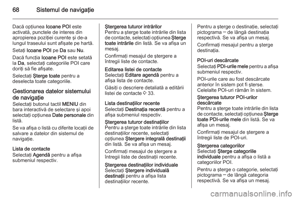 OPEL INSIGNIA 2015 Manual pentru sistemul Infotainment (in Romanian) 68Sistemul de navigaţie
Dacă opţiunea Icoane POI este
activată, punctele de interes din
apropierea poziţiei curente şi de-a
lungul traseului sunt afişate pe hartă.
Setaţi Icoane POI pe Da s OPEL INSIGNIA 2015 Manual pentru sistemul Infotainment (in Romanian) 68Sistemul de navigaţie
Dacă opţiunea Icoane POI este
activată, punctele de interes din
apropierea poziţiei curente şi de-a
lungul traseului sunt afişate pe hartă.
Setaţi Icoane POI pe Da s