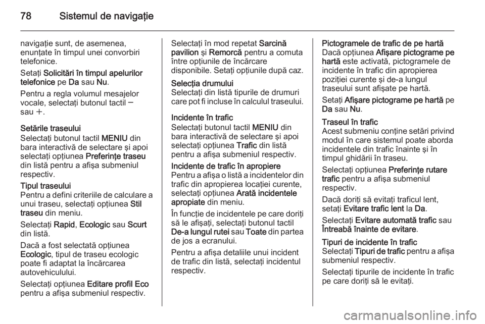 OPEL INSIGNIA 2015 Manual pentru sistemul Infotainment (in Romanian) 78Sistemul de navigaţie
navigaţie sunt, de asemenea,
enunţate în timpul unei convorbiri telefonice.
Setaţi Solicitări în timpul apelurilor
telefonice pe Da sau Nu.
Pentru a regla volumul mes OPEL INSIGNIA 2015 Manual pentru sistemul Infotainment (in Romanian) 78Sistemul de navigaţie
navigaţie sunt, de asemenea,
enunţate în timpul unei convorbiri telefonice.
Setaţi Solicitări în timpul apelurilor
telefonice pe Da sau Nu.
Pentru a regla volumul mes
