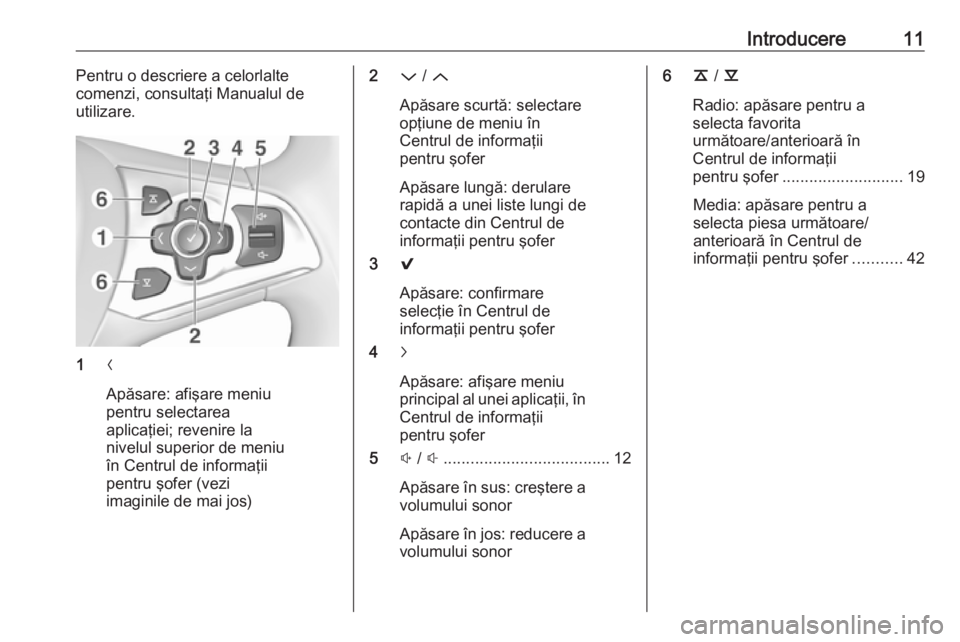 OPEL INSIGNIA 2017 Manual pentru sistemul Infotainment (in Romanian) Introducere11Pentru o descriere a celorlalte
comenzi, consultaţi Manualul de
utilizare.
1 N
Apăsare: afişare meniu
pentru selectarea
aplicaţiei; revenire la
nivelul superior de meniu
în Centrul d OPEL INSIGNIA 2017 Manual pentru sistemul Infotainment (in Romanian) Introducere11Pentru o descriere a celorlalte
comenzi, consultaţi Manualul de
utilizare.
1 N
Apăsare: afişare meniu
pentru selectarea
aplicaţiei; revenire la
nivelul superior de meniu
în Centrul d