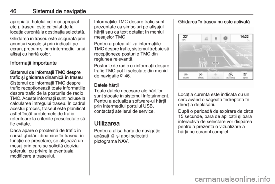 OPEL INSIGNIA 2017 Manual pentru sistemul Infotainment (in Romanian) 46Sistemul de navigaţieapropiată, hotelul cel mai apropiat
etc.), traseul este calculat de la
locaţia curentă la destinaţia selectată.
Ghidarea în traseu este asigurată prin anunţuri vocale OPEL INSIGNIA 2017 Manual pentru sistemul Infotainment (in Romanian) 46Sistemul de navigaţieapropiată, hotelul cel mai apropiat
etc.), traseul este calculat de la
locaţia curentă la destinaţia selectată.
Ghidarea în traseu este asigurată prin anunţuri vocale