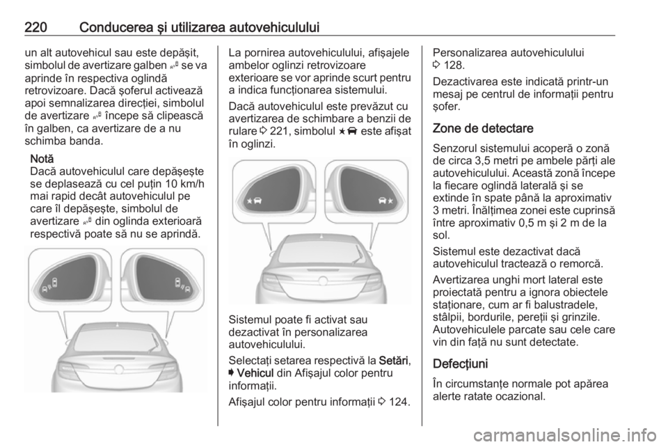 OPEL INSIGNIA 2017 Manual de utilizare (in Romanian) 220Conducerea şi utilizarea autovehicululuiun alt autovehicul sau este depăşit,
simbolul de avertizare galben B se va
aprinde în respectiva oglindă
retrovizoare. Dacă şoferul activează
apoi s OPEL INSIGNIA 2017 Manual de utilizare (in Romanian) 220Conducerea şi utilizarea autovehicululuiun alt autovehicul sau este depăşit,
simbolul de avertizare galben B se va
aprinde în respectiva oglindă
retrovizoare. Dacă şoferul activează
apoi s