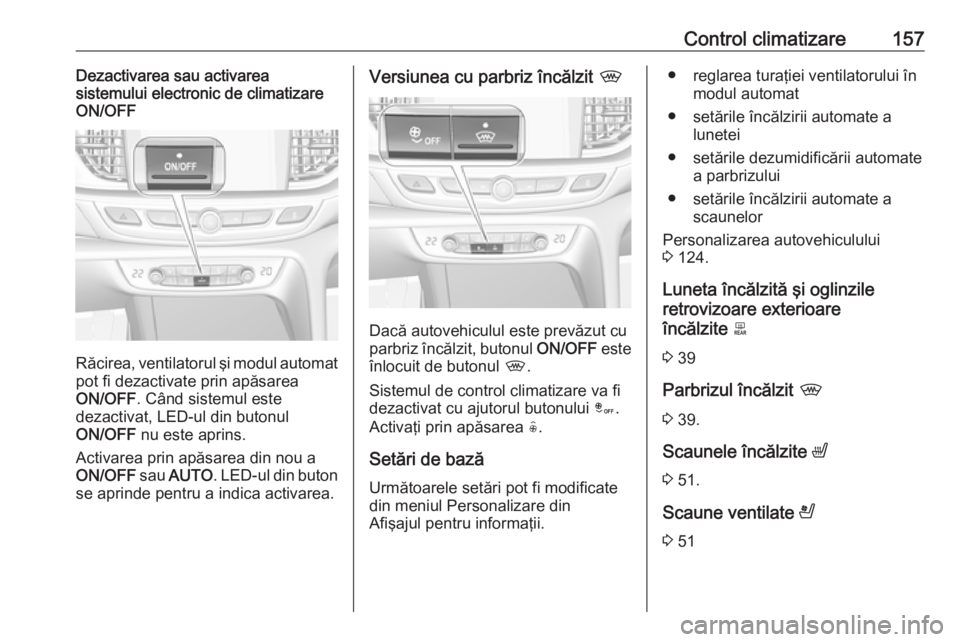 OPEL INSIGNIA BREAK 2017.5 Manual de utilizare (in Romanian) Control climatizare157Dezactivarea sau activarea
sistemului electronic de climatizare
ON/OFF
Răcirea, ventilatorul şi modul automat
pot fi dezactivate prin apăsarea
ON/OFF . Când sistemul este
dez OPEL INSIGNIA BREAK 2017.5 Manual de utilizare (in Romanian) Control climatizare157Dezactivarea sau activarea
sistemului electronic de climatizare
ON/OFF
Răcirea, ventilatorul şi modul automat
pot fi dezactivate prin apăsarea
ON/OFF . Când sistemul este
dez