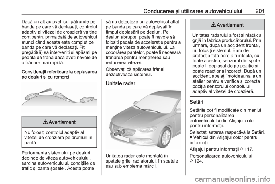 OPEL INSIGNIA BREAK 2017.5  Manual de utilizare (in Romanian) Conducerea şi utilizarea autovehiculului201Dacă un alt autovehicul pătrunde pe
banda pe care vă deplasaţi, controlul
adaptiv al vitezei de croazieră va ţine
cont pentru prima dată de autovehic