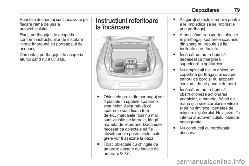 OPEL INSIGNIA BREAK 2017.5 Manual de utilizare (in Romanian) Depozitarea79Punctele de montaj sunt localizate pe
fiecare ramă de uşă a
autovehiculului.
Fixaţi portbagajul de acoperiş
conform instrucţiunilor de instalare
livrate împreună cu portbagajul de OPEL INSIGNIA BREAK 2017.5 Manual de utilizare (in Romanian) Depozitarea79Punctele de montaj sunt localizate pe
fiecare ramă de uşă a
autovehiculului.
Fixaţi portbagajul de acoperiş
conform instrucţiunilor de instalare
livrate împreună cu portbagajul de