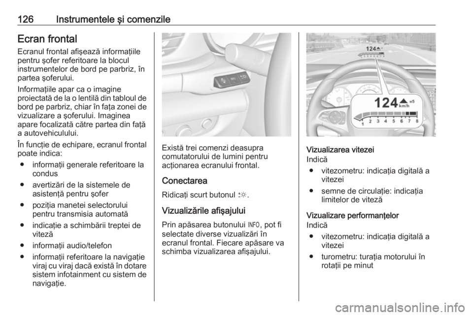 OPEL INSIGNIA BREAK 2019  Manual de utilizare (in Romanian) 126Instrumentele şi comenzileEcran frontalEcranul frontal afişează informaţiile
pentru şofer referitoare la blocul
instrumentelor de bord pe parbriz, în
partea şoferului.
Informaţiile apar ca 