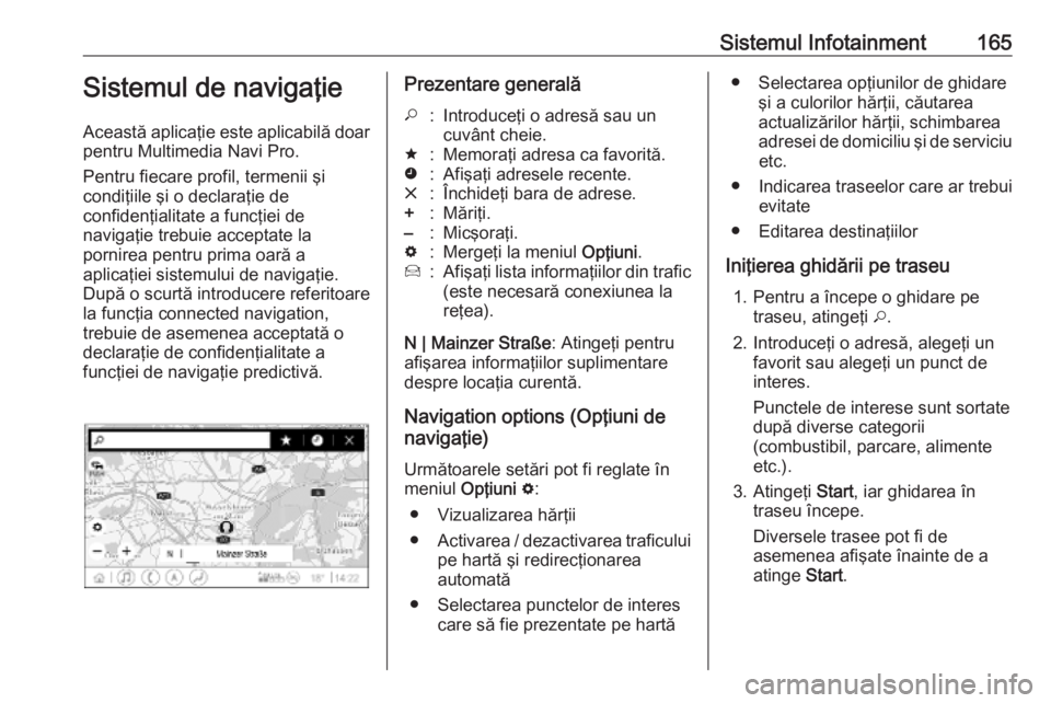 OPEL INSIGNIA BREAK 2019 Manual de utilizare (in Romanian) Sistemul Infotainment165Sistemul de navigaţie
Această aplicaţie este aplicabilă doar pentru Multimedia Navi Pro.
Pentru fiecare profil, termenii şi
condiţiile şi o declaraţie de
confidenţiali OPEL INSIGNIA BREAK 2019 Manual de utilizare (in Romanian) Sistemul Infotainment165Sistemul de navigaţie
Această aplicaţie este aplicabilă doar pentru Multimedia Navi Pro.
Pentru fiecare profil, termenii şi
condiţiile şi o declaraţie de
confidenţiali