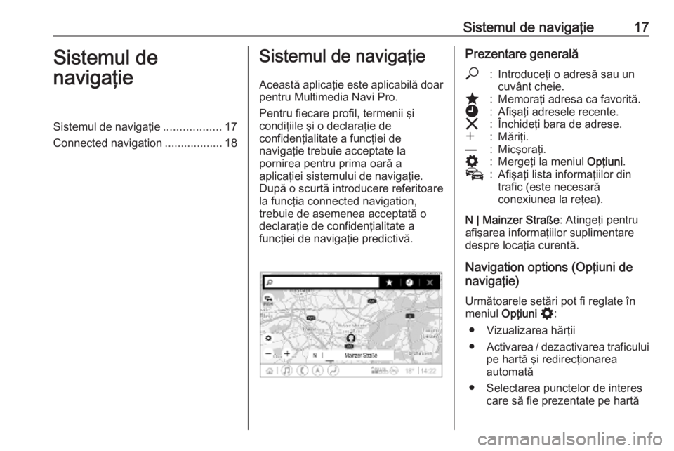 OPEL INSIGNIA BREAK 2020  Manual pentru sistemul Infotainment (in Romanian) Sistemul de navigaţie17Sistemul de
navigaţieSistemul de navigaţie ..................17
Connected navigation ..................18Sistemul de navigaţie
Această aplicaţie este aplicabilă doar pent