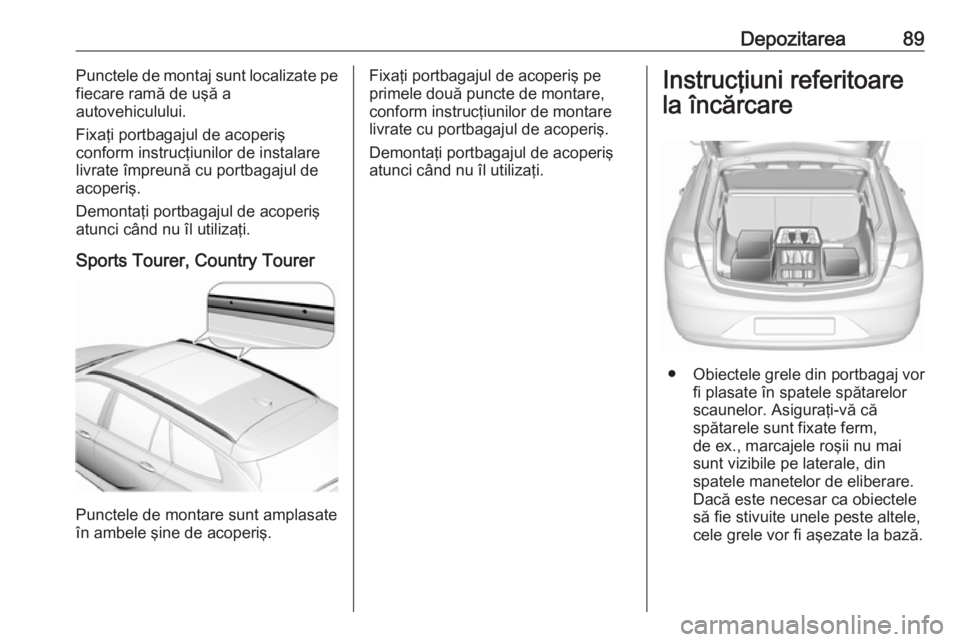 OPEL INSIGNIA BREAK 2020  Manual de utilizare (in Romanian) Depozitarea89Punctele de montaj sunt localizate pe
fiecare ramă de uşă a
autovehiculului.
Fixaţi portbagajul de acoperiş
conform instrucţiunilor de instalare
livrate împreună cu portbagajul de