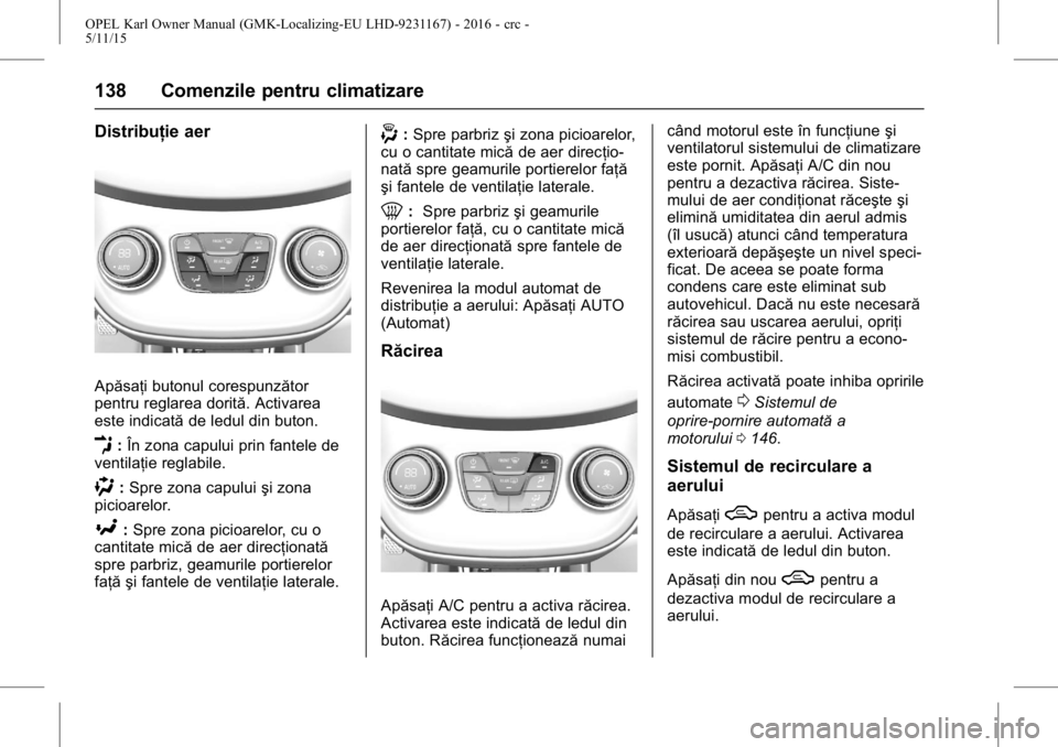 OPEL KARL 2015.75  Manual de utilizare (in Romanian) OPEL Karl Owner Manual (GMK-Localizing-EU LHD-9231167) - 2016 - crc -
5/11/15
138 Comenzile pentru climatizare
Distribuţie aer
Apăsaţi butonul corespunzător
pentru reglarea dorită. Activarea
este