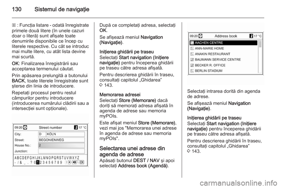 OPEL MOKKA 2014  Manual pentru sistemul Infotainment (in Romanian) 130Sistemul de navigaţie
j : Funcţia listare - odată înregistrate
primele două litere (în unele cazuri
doar o literă) sunt afişate toate
denumirile disponibile ce încep cu
literele respective