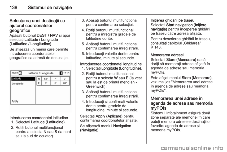 OPEL MOKKA 2014  Manual pentru sistemul Infotainment (in Romanian) 138Sistemul de navigaţie
Selectarea unei destinaţii cuajutorul coordonatelor
geografice Apăsaţi butonul  DEST / NAV şi apoi
selectaţi  Latitude / Longitude
(Latitudine / Longitudine) .
Se afişe
