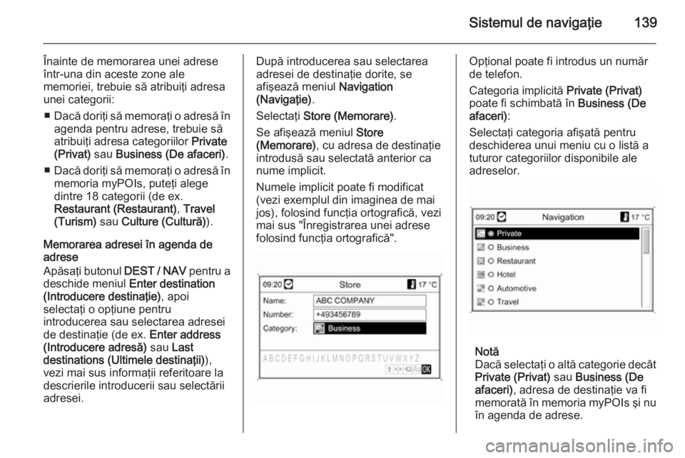 OPEL MOKKA 2014  Manual pentru sistemul Infotainment (in Romanian) Sistemul de navigaţie139
Înainte de memorarea unei adrese
într-una din aceste zone ale
memoriei, trebuie să atribuiţi adresa unei categorii:
■ Dacă doriţi să memoraţi o adresă în
agenda p