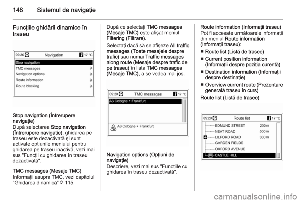 OPEL MOKKA 2014 Manual pentru sistemul Infotainment (in Romanian) 148Sistemul de navigaţie
Funcţiile ghidării dinamice întraseu
Stop navigation (Întrerupere
navigaţie)
După selectarea Stop navigation
(Întrerupere navigaţie) , ghidarea pe
traseu este dezact OPEL MOKKA 2014 Manual pentru sistemul Infotainment (in Romanian) 148Sistemul de navigaţie
Funcţiile ghidării dinamice întraseu
Stop navigation (Întrerupere
navigaţie)
După selectarea Stop navigation
(Întrerupere navigaţie) , ghidarea pe
traseu este dezact
