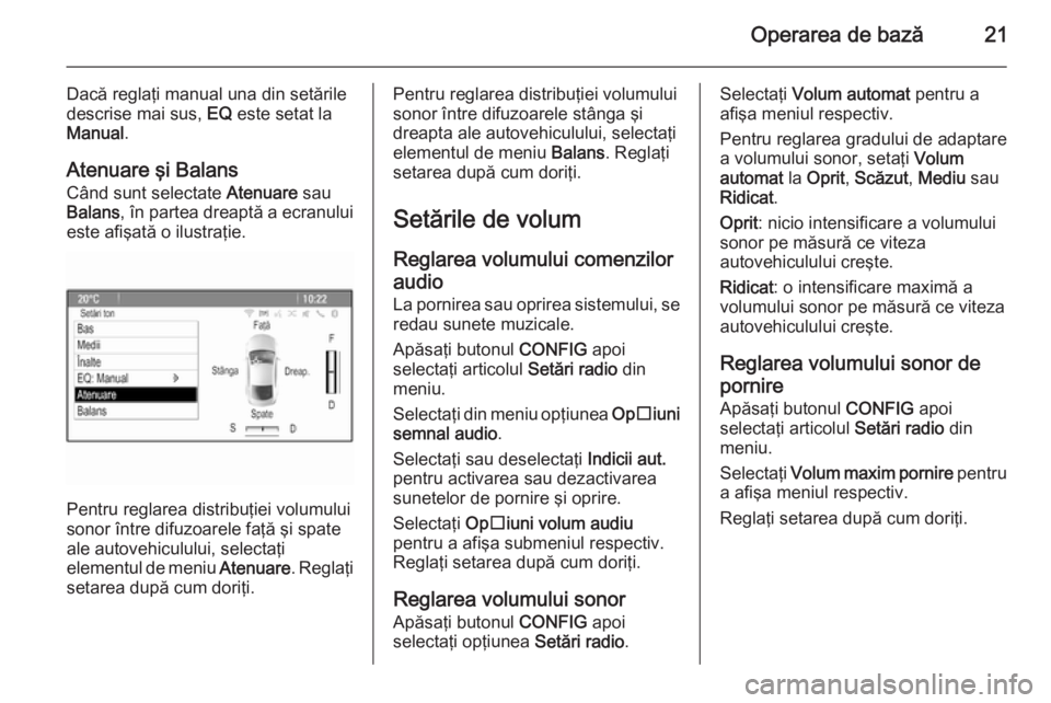 OPEL MOKKA 2014 Manual pentru sistemul Infotainment (in Romanian) Operarea de bază21
Dacă reglaţi manual una din setăriledescrise mai sus, EQ este setat la
Manual .
Atenuare şi Balans Când sunt selectate Atenuare sau
Balans , în partea dreaptă a ecranului
OPEL MOKKA 2014 Manual pentru sistemul Infotainment (in Romanian) Operarea de bază21
Dacă reglaţi manual una din setăriledescrise mai sus, EQ este setat la
Manual .
Atenuare şi Balans Când sunt selectate Atenuare sau
Balans , în partea dreaptă a ecranului
