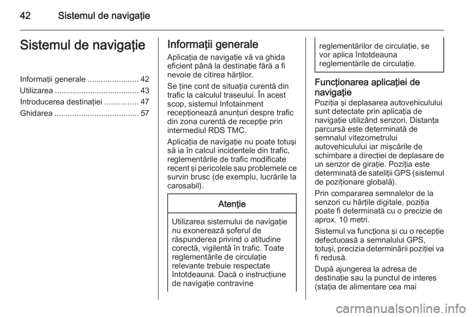 OPEL MOKKA 2014  Manual pentru sistemul Infotainment (in Romanian) 42Sistemul de navigaţieSistemul de navigaţieInformaţii generale.......................42
Utilizarea ...................................... 43
Introducerea destinaţiei ...............47
Ghidarea ..
