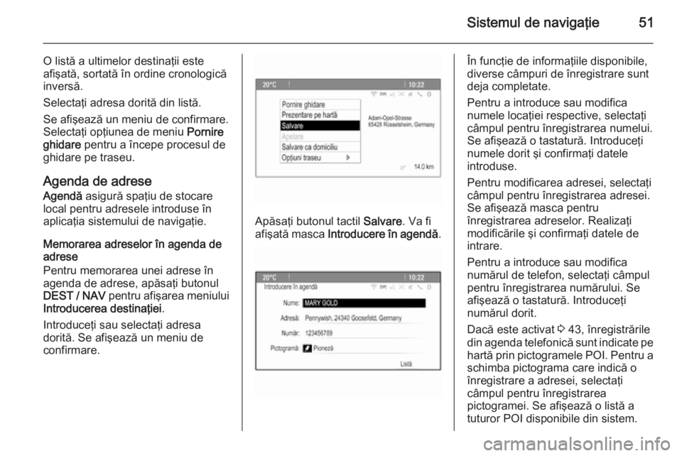 OPEL MOKKA 2014 Manual pentru sistemul Infotainment (in Romanian) Sistemul de navigaţie51
O listă a ultimelor destinaţii este
afişată, sortată în ordine cronologică
inversă.
Selectaţi adresa dorită din listă.
Se afişează un meniu de confirmare.
Selecta OPEL MOKKA 2014 Manual pentru sistemul Infotainment (in Romanian) Sistemul de navigaţie51
O listă a ultimelor destinaţii este
afişată, sortată în ordine cronologică
inversă.
Selectaţi adresa dorită din listă.
Se afişează un meniu de confirmare.
Selecta
