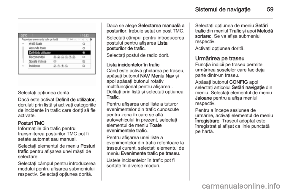 OPEL MOKKA 2014 Manual pentru sistemul Infotainment (in Romanian) Sistemul de navigaţie59
Selectaţi opţiunea dorită.
Dacă este activat Definit de utilizator ,
derulaţi prin listă şi activaţi categoriile de incidente în trafic care doriţi să fie
activate OPEL MOKKA 2014 Manual pentru sistemul Infotainment (in Romanian) Sistemul de navigaţie59
Selectaţi opţiunea dorită.
Dacă este activat Definit de utilizator ,
derulaţi prin listă şi activaţi categoriile de incidente în trafic care doriţi să fie
activate