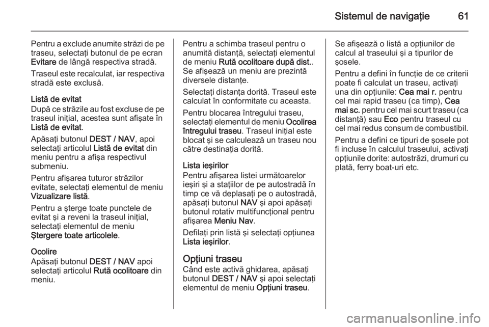 OPEL MOKKA 2014 Manual pentru sistemul Infotainment (in Romanian) Sistemul de navigaţie61
Pentru a exclude anumite străzi de petraseu, selectaţi butonul de pe ecran
Evitare de lângă respectiva stradă.
Traseul este recalculat, iar respectiva
stradă este exclu OPEL MOKKA 2014 Manual pentru sistemul Infotainment (in Romanian) Sistemul de navigaţie61
Pentru a exclude anumite străzi de petraseu, selectaţi butonul de pe ecran
Evitare de lângă respectiva stradă.
Traseul este recalculat, iar respectiva
stradă este exclu