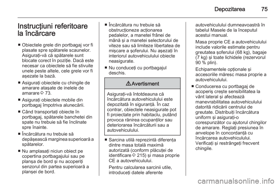 OPEL MOKKA 2014.5 Manual de utilizare (in Romanian) Depozitarea75Instrucţiuni referitoarela încărcare
■ Obiectele grele din portbagaj vor fi plasate spre spătarele scaunelor.Asiguraţi-vă că spătarele sunt
blocate corect în poziţie. Dacă es OPEL MOKKA 2014.5 Manual de utilizare (in Romanian) Depozitarea75Instrucţiuni referitoarela încărcare
■ Obiectele grele din portbagaj vor fi plasate spre spătarele scaunelor.Asiguraţi-vă că spătarele sunt
blocate corect în poziţie. Dacă es