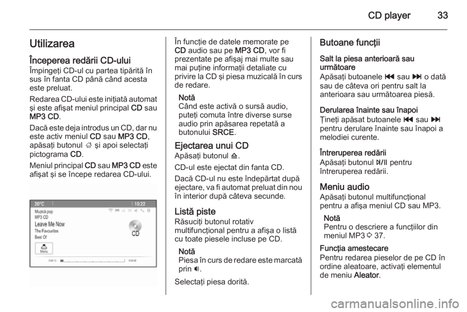 OPEL MOKKA 2015 Manual pentru sistemul Infotainment (in Romanian) CD player33Utilizarea
Începerea redării CD-ului Împingeţi CD-ul cu partea tipărită în
sus în fanta CD până când acesta
este preluat.
Redarea CD-ului este iniţiată automat
şi este afişat OPEL MOKKA 2015 Manual pentru sistemul Infotainment (in Romanian) CD player33Utilizarea
Începerea redării CD-ului Împingeţi CD-ul cu partea tipărită în
sus în fanta CD până când acesta
este preluat.
Redarea CD-ului este iniţiată automat
şi este afişat