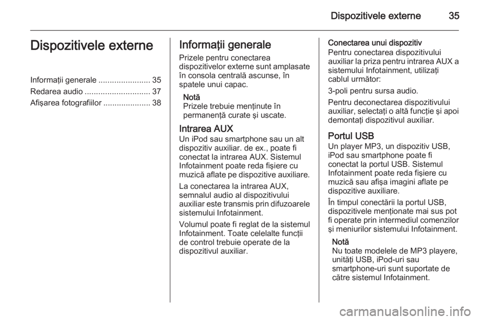 OPEL MOKKA 2015 Manual pentru sistemul Infotainment (in Romanian) Dispozitivele externe35Dispozitivele externeInformaţii generale.......................35
Redarea audio ............................. 37
Afişarea fotografiilor .....................38Informaţii gene OPEL MOKKA 2015 Manual pentru sistemul Infotainment (in Romanian) Dispozitivele externe35Dispozitivele externeInformaţii generale.......................35
Redarea audio ............................. 37
Afişarea fotografiilor .....................38Informaţii gene