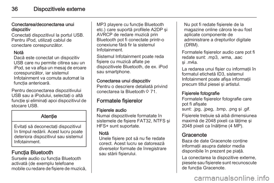 OPEL MOKKA 2015  Manual pentru sistemul Infotainment (in Romanian) 36Dispozitivele externe
Conectarea/deconectarea unui
dispozitiv
Conectaţi dispozitivul la portul USB.
Pentru iPod, utilizaţi cablul de
conectare corespunzător.
Notă
Dacă este conectat un dispozit