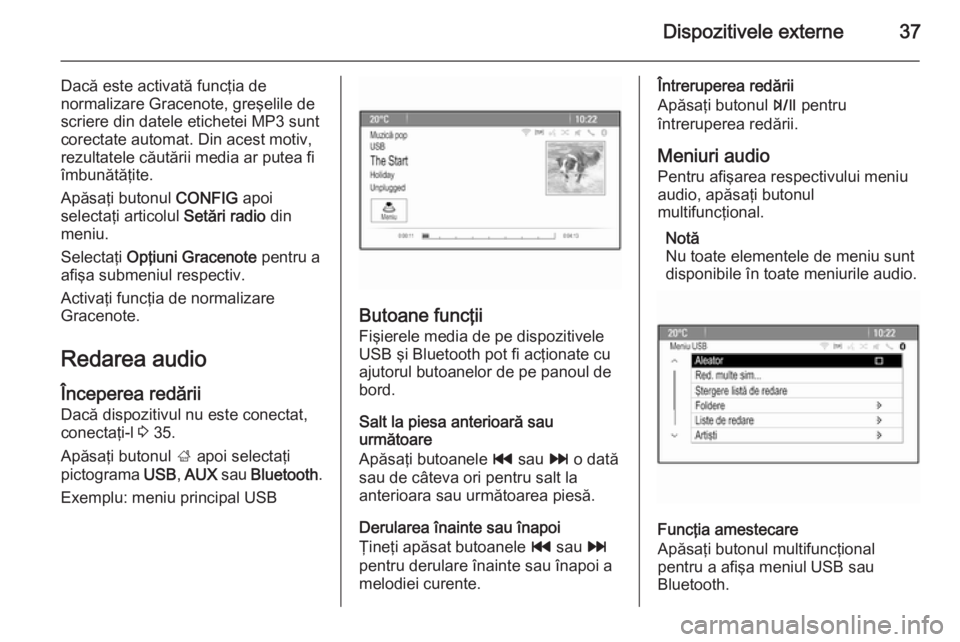 OPEL MOKKA 2015  Manual pentru sistemul Infotainment (in Romanian) Dispozitivele externe37
Dacă este activată funcţia de
normalizare Gracenote, greşelile de
scriere din datele etichetei MP3 sunt
corectate automat. Din acest motiv,
rezultatele căutării media ar 