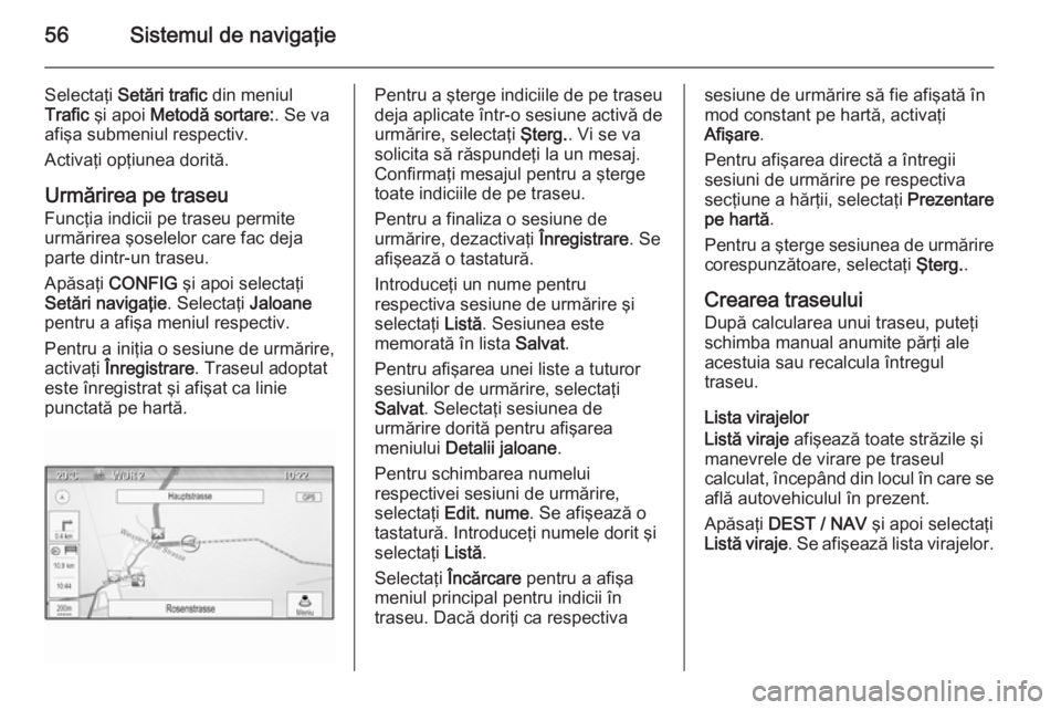 OPEL MOKKA 2015.5  Manual pentru sistemul Infotainment (in Romanian) 56Sistemul de navigaţie
Selectaţi Setări trafic  din meniul
Trafic  şi apoi  Metodă sortare: . Se va
afişa submeniul respectiv.
Activaţi opţiunea dorită.
Urmărirea pe traseu
Funcţia indicii