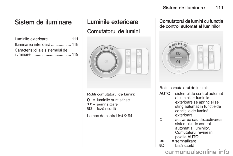 OPEL MOKKA 2015.5  Manual de utilizare (in Romanian) Sistem de iluminare111Sistem de iluminareLuminile exterioare....................111
Iluminarea interioară ..................118
Caracteristici ale sistemului de
iluminare ............................