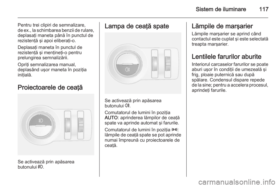 OPEL MOKKA 2015.5 Manual de utilizare (in Romanian) Sistem de iluminare117
Pentru trei clipiri de semnalizare,
de ex., la schimbarea benzii de rulare,
deplasaţi maneta până în punctul de
rezistenţă şi apoi eliberaţi-o.
Deplasaţi maneta în pun OPEL MOKKA 2015.5 Manual de utilizare (in Romanian) Sistem de iluminare117
Pentru trei clipiri de semnalizare,
de ex., la schimbarea benzii de rulare,
deplasaţi maneta până în punctul de
rezistenţă şi apoi eliberaţi-o.
Deplasaţi maneta în pun
