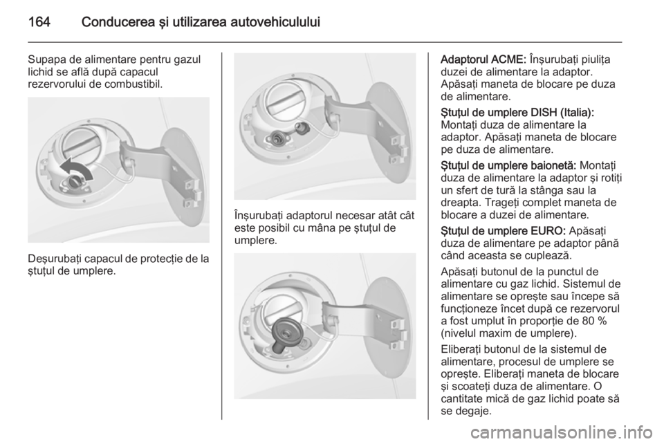 OPEL MOKKA 2015.5 Manual de utilizare (in Romanian) 164Conducerea şi utilizarea autovehiculului
Supapa de alimentare pentru gazullichid se află după capacul
rezervorului de combustibil.
Deşurubaţi capacul de protecţie de la
ştuţul de umplere.
OPEL MOKKA 2015.5 Manual de utilizare (in Romanian) 164Conducerea şi utilizarea autovehiculului
Supapa de alimentare pentru gazullichid se află după capacul
rezervorului de combustibil.
Deşurubaţi capacul de protecţie de la
ştuţul de umplere.