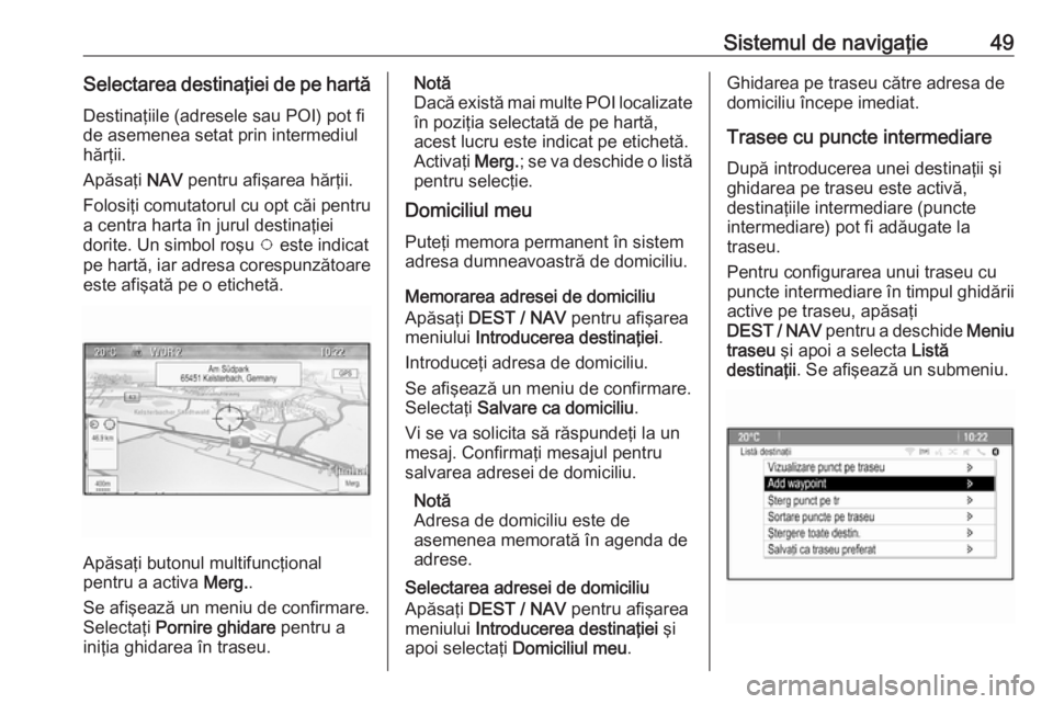 OPEL MOKKA 2016 Manual pentru sistemul Infotainment (in Romanian) Sistemul de navigaţie49Selectarea destinaţiei de pe hartăDestinaţiile (adresele sau POI) pot fi
de asemenea setat prin intermediul
hărţii.
Apăsaţi NAV pentru afişarea hărţii.
Folosiţi com OPEL MOKKA 2016 Manual pentru sistemul Infotainment (in Romanian) Sistemul de navigaţie49Selectarea destinaţiei de pe hartăDestinaţiile (adresele sau POI) pot fi
de asemenea setat prin intermediul
hărţii.
Apăsaţi NAV pentru afişarea hărţii.
Folosiţi com